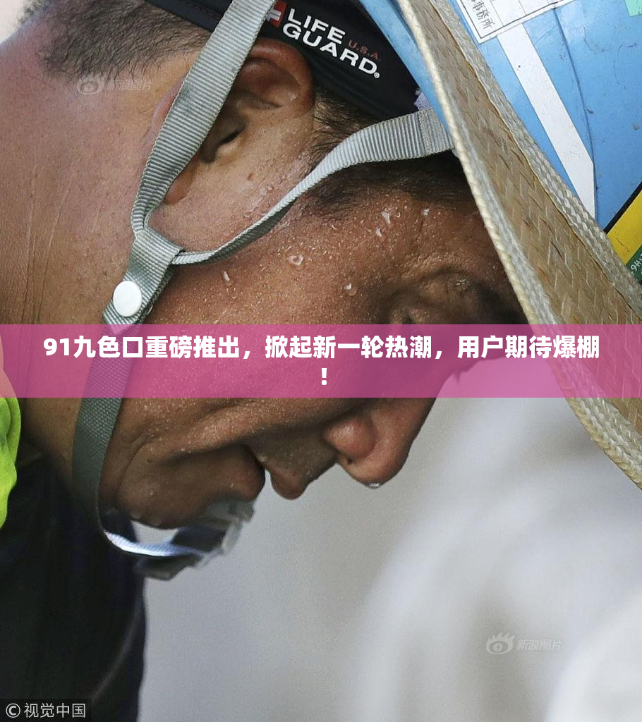 91九色口重磅推出，掀起新一轮热潮，用户期待爆棚！
