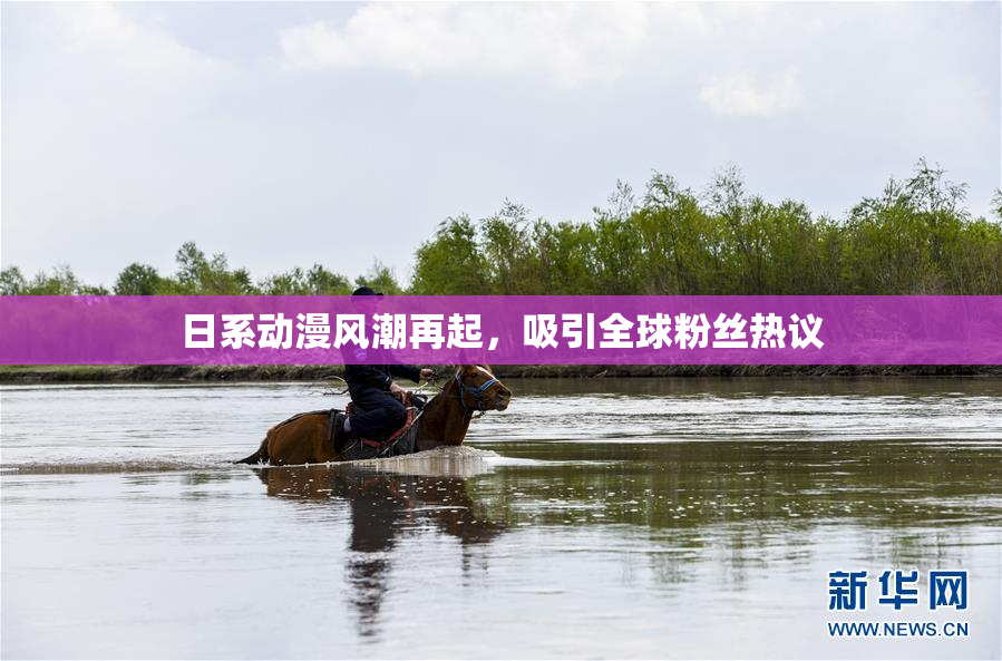 日系动漫风潮再起，吸引全球粉丝热议