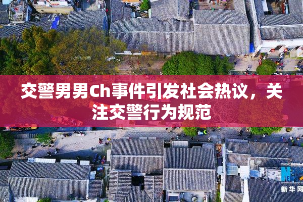 交警男男Ch事件引发社会热议，关注交警行为规范