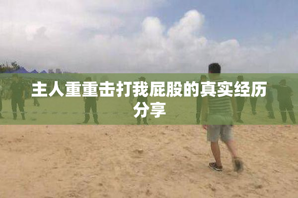 主人重重击打我屁股的真实经历分享