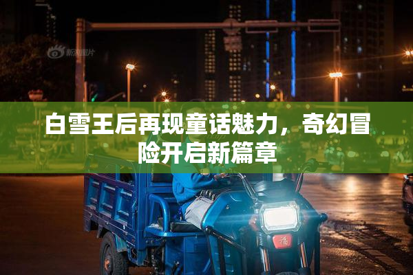 白雪王后再现童话魅力，奇幻冒险开启新篇章