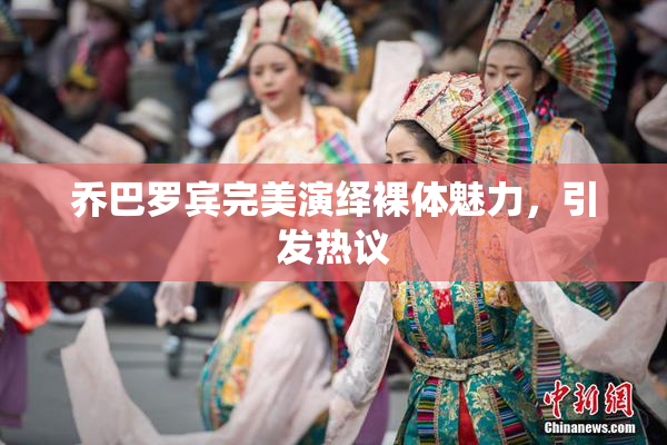 乔巴罗宾完美演绎裸体魅力，引发热议