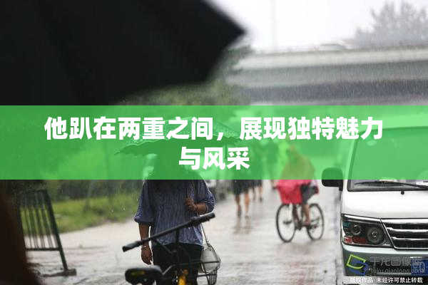 他趴在两重之间，展现独特魅力与风采