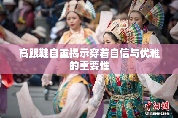 高跟鞋自重揭示穿着自信与优雅的重要性