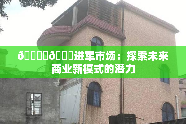 🔞‌🍌进军市场：探索未来商业新模式的潜力