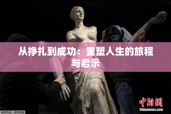 从挣扎到成功：重塑人生的旅程与启示