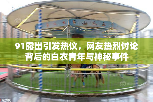 91露出引发热议，网友热烈讨论背后的白衣青年与神秘事件