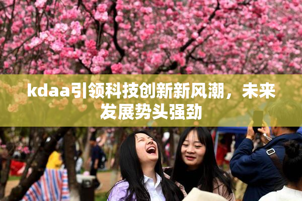 kdaa引领科技创新新风潮，未来发展势头强劲