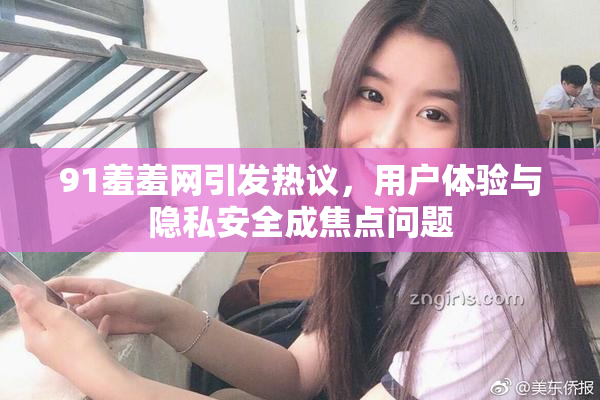 91羞羞网引发热议，用户体验与隐私安全成焦点问题