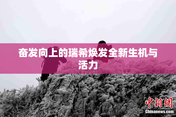奋发向上的瑞希焕发全新生机与活力