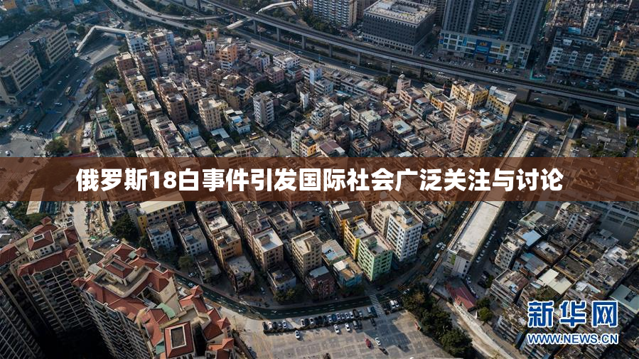 俄罗斯18白事件引发国际社会广泛关注与讨论