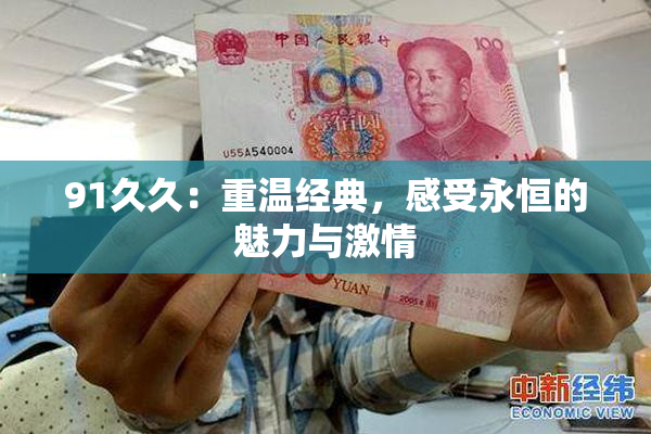 91久久：重温经典，感受永恒的魅力与激情