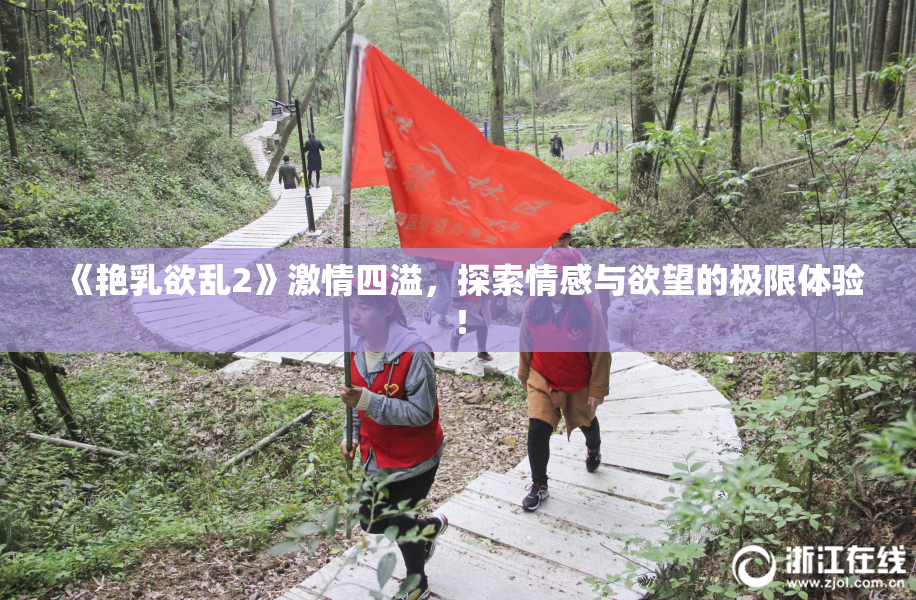 《艳乳欲乱2》激情四溢，探索情感与欲望的极限体验！