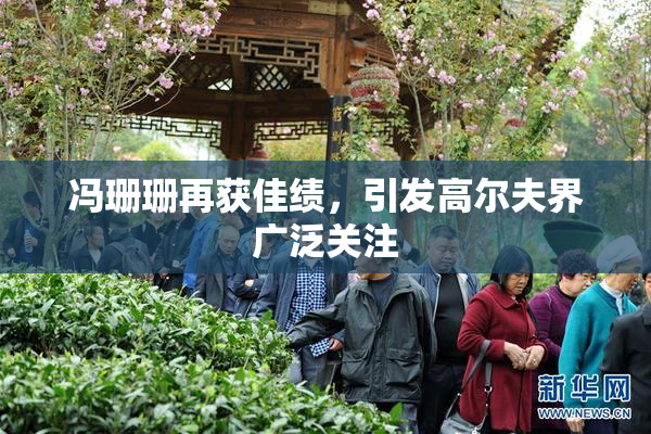 冯珊珊再获佳绩，引发高尔夫界广泛关注