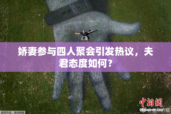 娇妻参与四人聚会引发热议，夫君态度如何？
