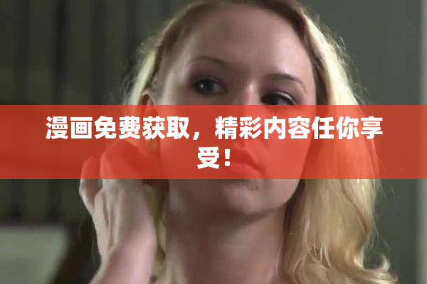 漫画免费获取，精彩内容任你享受！