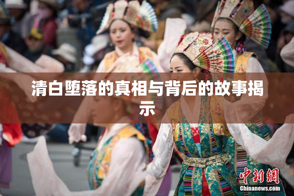清白堕落的真相与背后的故事揭示