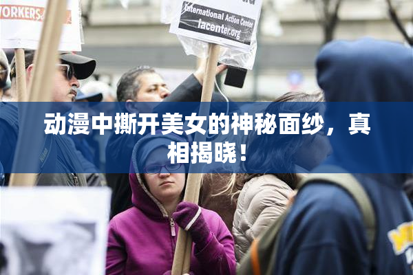 动漫中撕开美女的神秘面纱，真相揭晓！