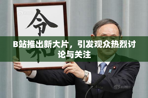B站推出新大片，引发观众热烈讨论与关注