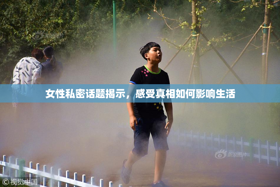 女性私密话题揭示，感受真相如何影响生活