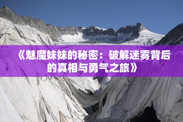 《魅魔妹妹的秘密：破解迷雾背后的真相与勇气之旅》