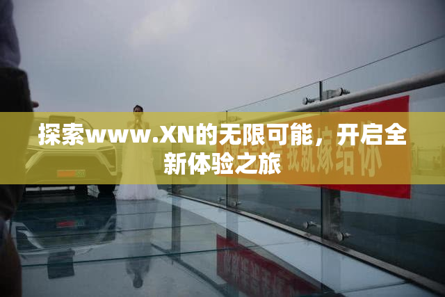 探索www.XN的无限可能，开启全新体验之旅