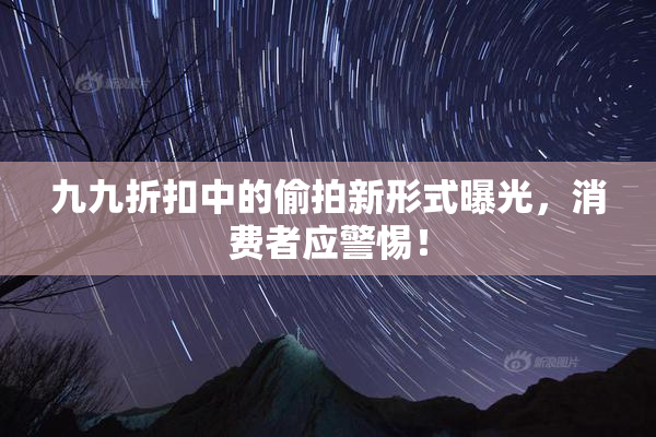 九九折扣中的偷拍新形式曝光，消费者应警惕！