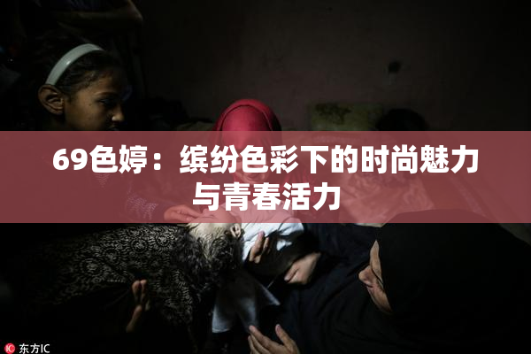 69色婷：缤纷色彩下的时尚魅力与青春活力