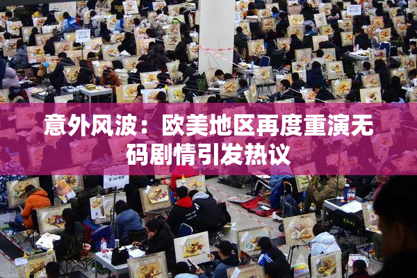 意外风波：欧美地区再度重演无码剧情引发热议