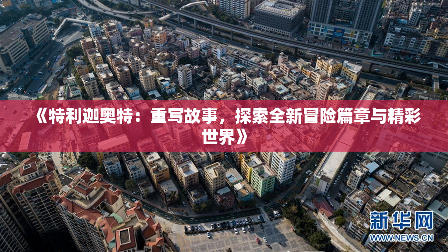 《特利迦奥特：重写故事，探索全新冒险篇章与精彩世界》