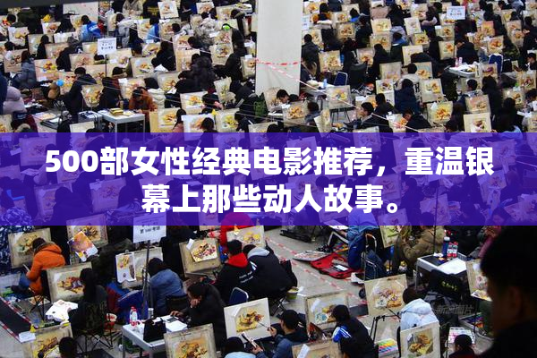 500部女性经典电影推荐，重温银幕上那些动人故事。