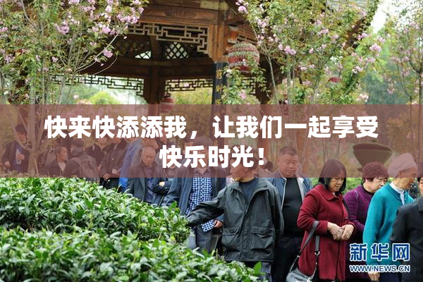 快来快添添我，让我们一起享受快乐时光！