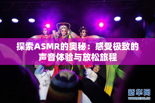 探索ASMR的奥秘：感受极致的声音体验与放松旅程