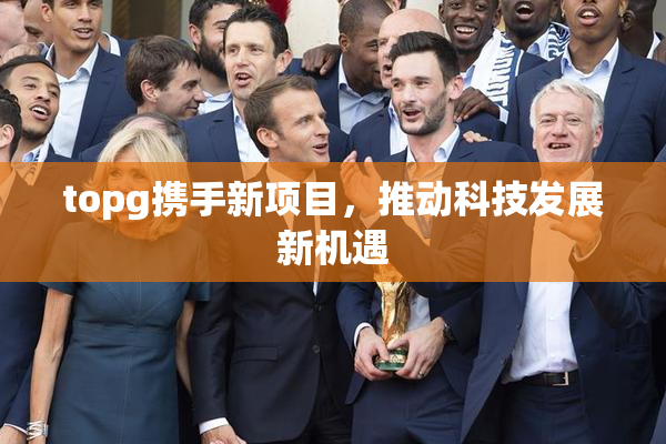 topg携手新项目，推动科技发展新机遇