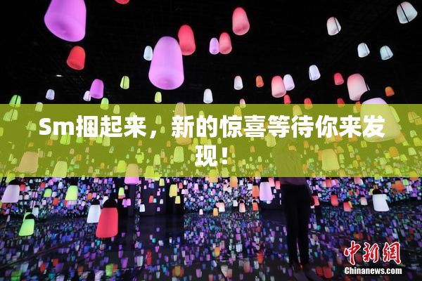 Sm捆起来，新的惊喜等待你来发现！