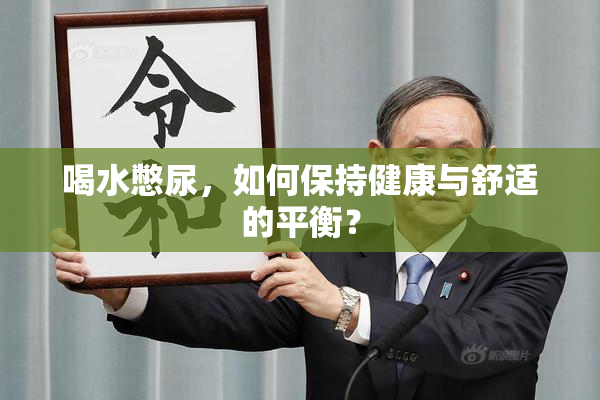 喝水憋尿，如何保持健康与舒适的平衡？
