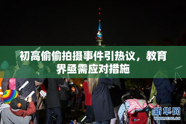 初高偷偷拍摄事件引热议，教育界亟需应对措施