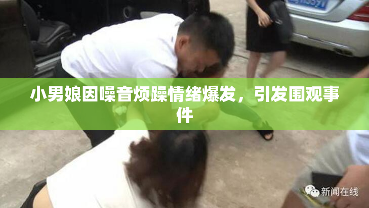小男娘因噪音烦躁情绪爆发，引发围观事件