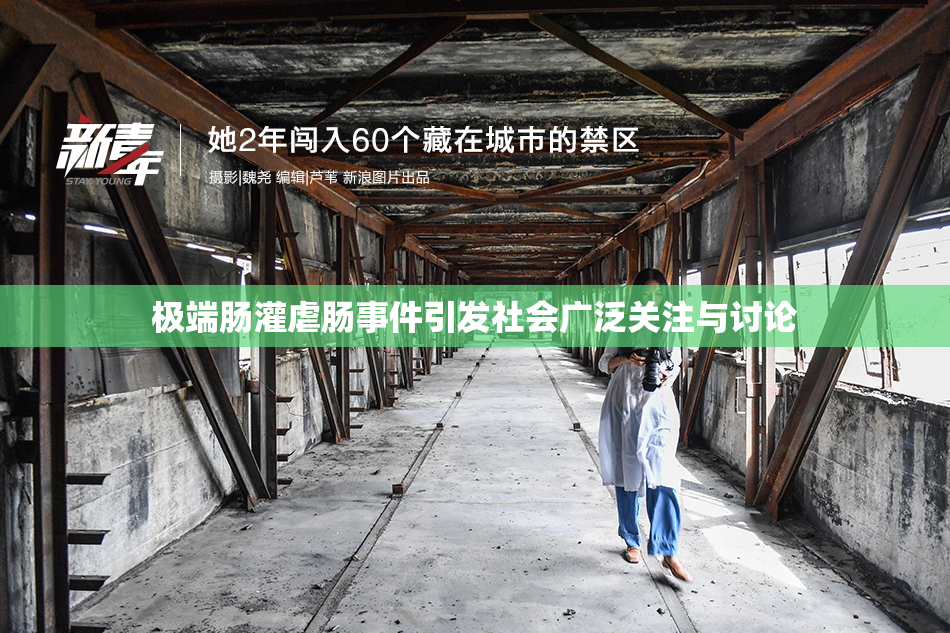 极端肠灌虐肠事件引发社会广泛关注与讨论
