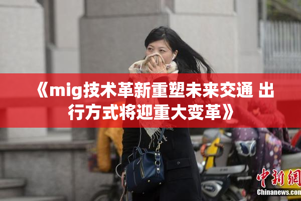 《mig技术革新重塑未来交通 出行方式将迎重大变革》