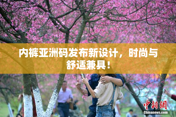 内裤亚洲码发布新设计，时尚与舒适兼具！