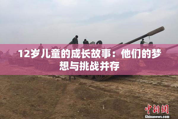 12岁儿童的成长故事：他们的梦想与挑战并存