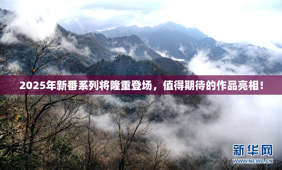 2025年新番系列将隆重登场，值得期待的作品亮相！