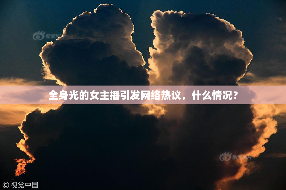 全身光的女主播引发网络热议，什么情况？
