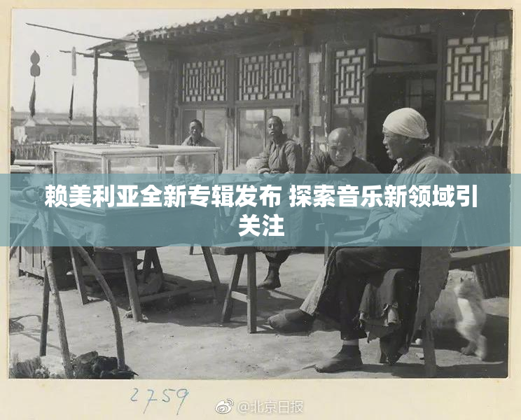 赖美利亚全新专辑发布 探索音乐新领域引关注