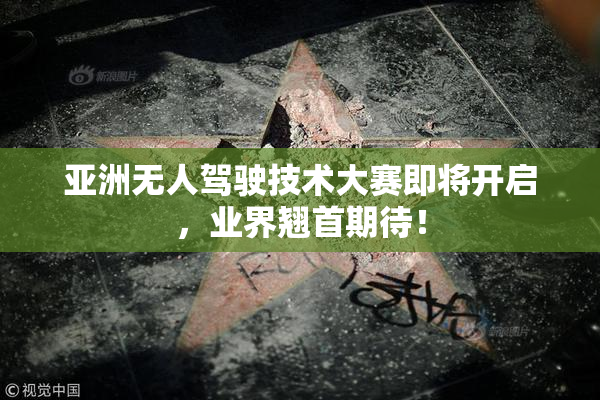 亚洲无人驾驶技术大赛即将开启，业界翘首期待！