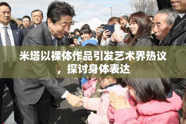 米塔以裸体作品引发艺术界热议，探讨身体表达