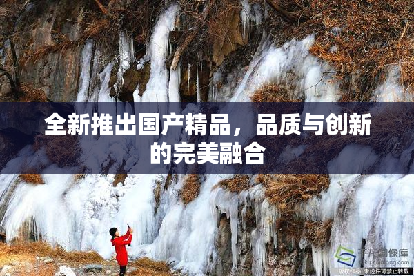全新推出国产精品，品质与创新的完美融合