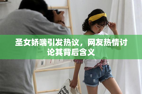 圣女娇喘引发热议，网友热情讨论其背后含义