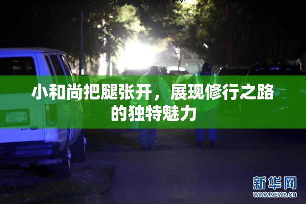 小和尚把腿张开，展现修行之路的独特魅力